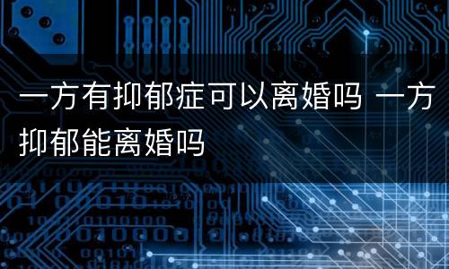 一方有抑郁症可以离婚吗 一方抑郁能离婚吗