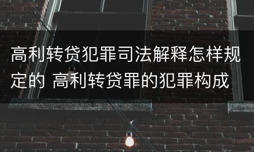 高利转贷犯罪司法解释怎样规定的 高利转贷罪的犯罪构成