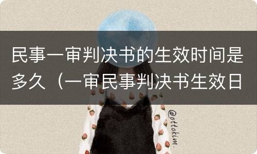 民事一审判决书的生效时间是多久（一审民事判决书生效日期）