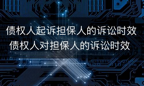 债权人起诉担保人的诉讼时效 债权人对担保人的诉讼时效