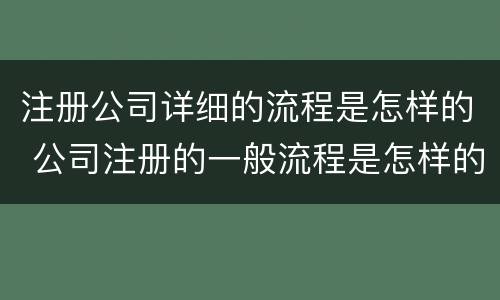 注册公司详细的流程是怎样的 公司注册的一般流程是怎样的