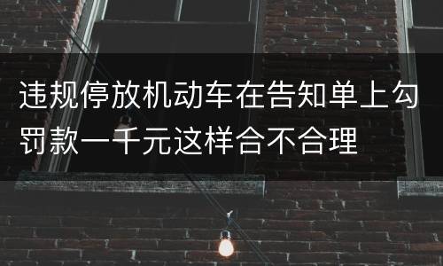 违规停放机动车在告知单上勾罚款一千元这样合不合理