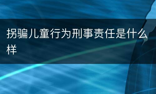 拐骗儿童行为刑事责任是什么样