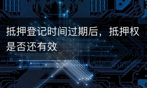 抵押登记时间过期后，抵押权是否还有效