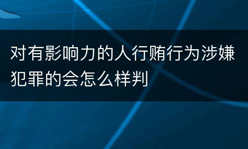 对有影响力的人行贿行为涉嫌犯罪的会怎么样判