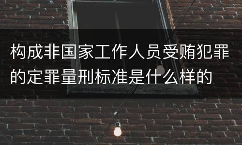 构成非国家工作人员受贿犯罪的定罪量刑标准是什么样的