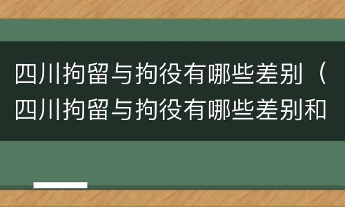 四川拘留与拘役有哪些差别（四川拘留与拘役有哪些差别和区别）