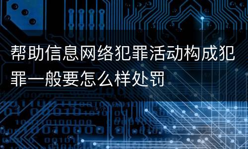 帮助信息网络犯罪活动构成犯罪一般要怎么样处罚