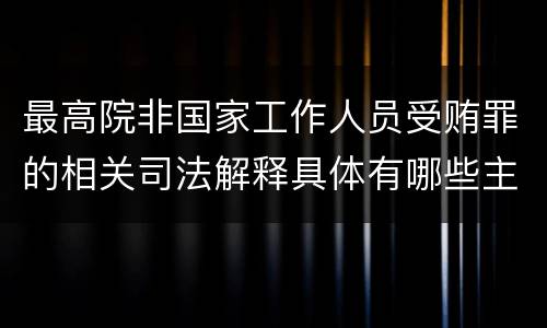 最高院非国家工作人员受贿罪的相关司法解释具体有哪些主要规定