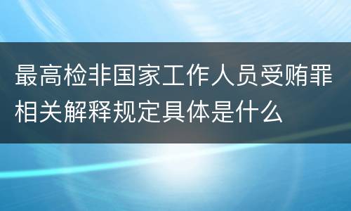最高检非国家工作人员受贿罪相关解释规定具体是什么