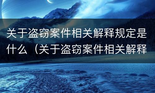 关于盗窃案件相关解释规定是什么（关于盗窃案件相关解释规定是什么时候实施）