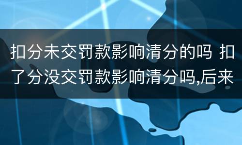 扣分未交罚款影响清分的吗 扣了分没交罚款影响清分吗,后来交了可以清分吗?