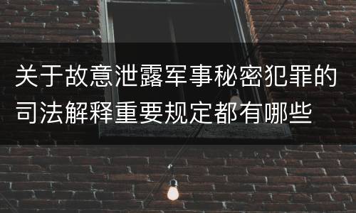 关于故意泄露军事秘密犯罪的司法解释重要规定都有哪些
