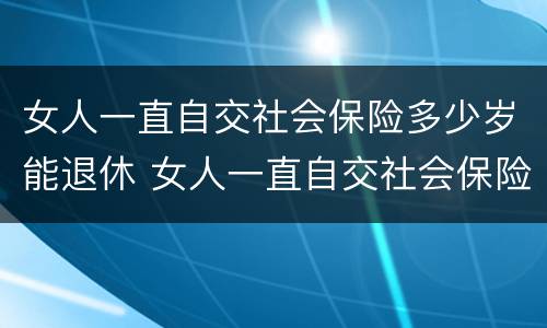 女人一直自交社会保险多少岁能退休 女人一直自交社会保险多少岁能退休了