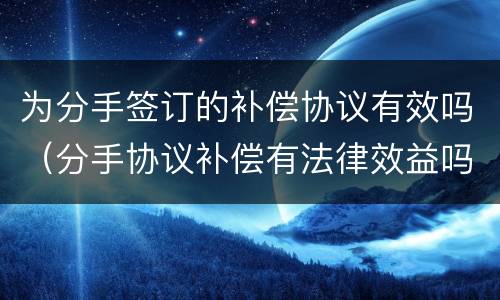 为分手签订的补偿协议有效吗（分手协议补偿有法律效益吗）