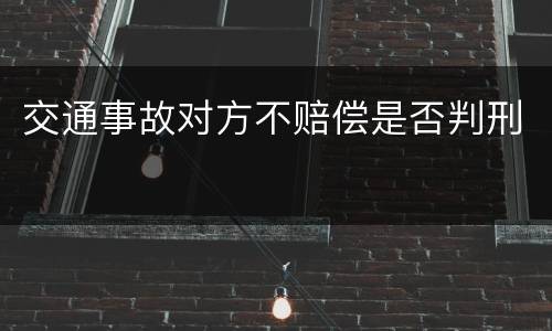 交通事故对方不赔偿是否判刑