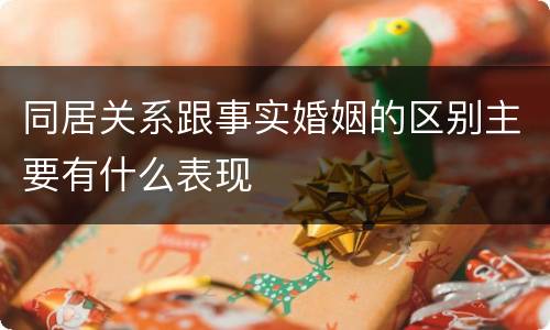 同居关系跟事实婚姻的区别主要有什么表现