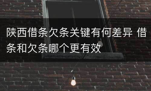 陕西借条欠条关键有何差异 借条和欠条哪个更有效