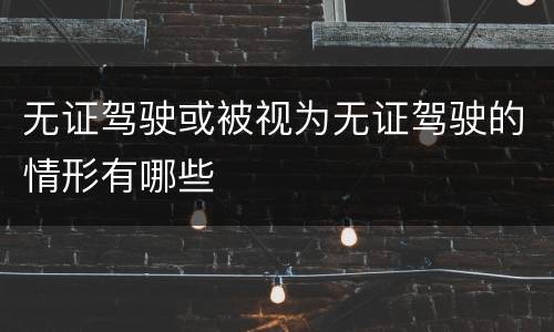 无证驾驶或被视为无证驾驶的情形有哪些
