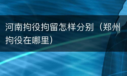 河南拘役拘留怎样分别（郑州拘役在哪里）