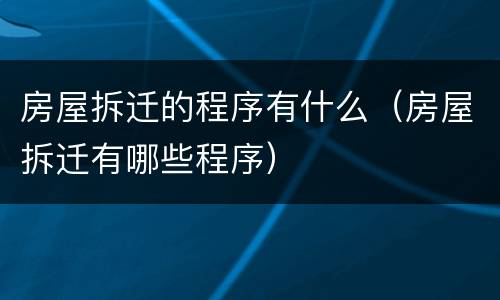 房屋拆迁的程序有什么（房屋拆迁有哪些程序）