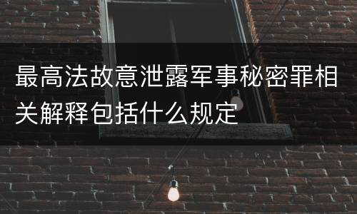 最高法故意泄露军事秘密罪相关解释包括什么规定