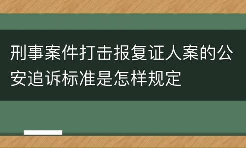 刑事案件打击报复证人案的公安追诉标准是怎样规定