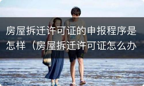 房屋拆迁许可证的申报程序是怎样（房屋拆迁许可证怎么办）