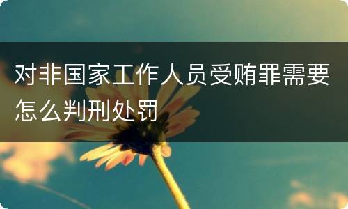 对非国家工作人员受贿罪需要怎么判刑处罚