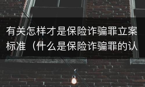 有关怎样才是保险诈骗罪立案标准（什么是保险诈骗罪的认定）