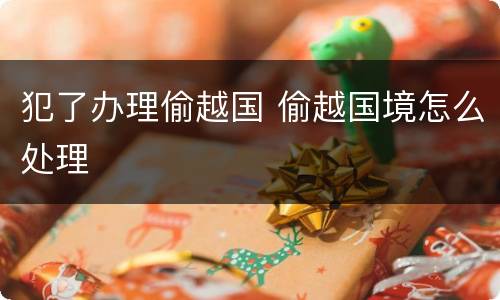犯了办理偷越国 偷越国境怎么处理