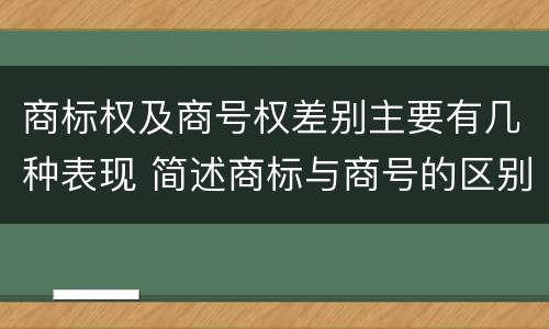 商标权及商号权差别主要有几种表现 简述商标与商号的区别