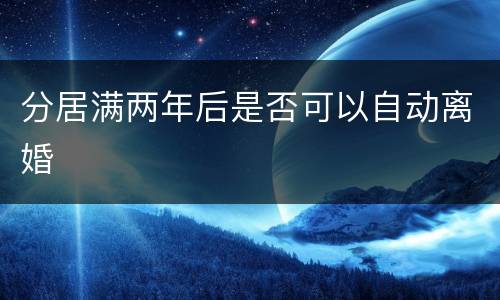 分居满两年后是否可以自动离婚