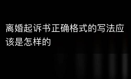 离婚起诉书正确格式的写法应该是怎样的