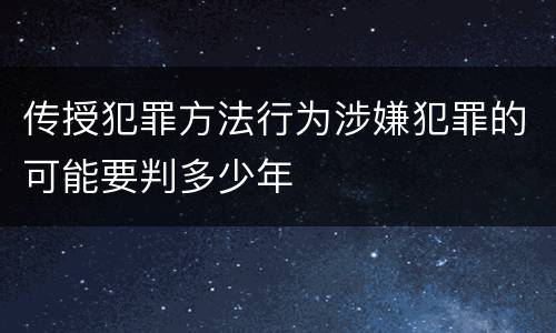 传授犯罪方法行为涉嫌犯罪的可能要判多少年