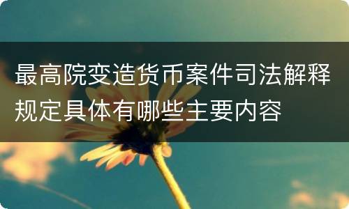 最高院变造货币案件司法解释规定具体有哪些主要内容