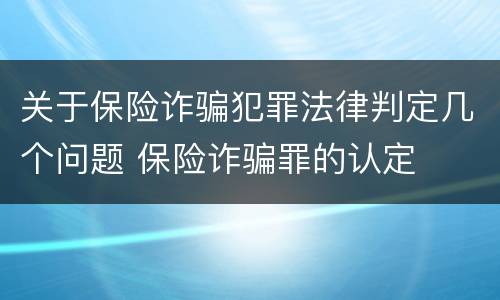 关于保险诈骗犯罪法律判定几个问题 保险诈骗罪的认定