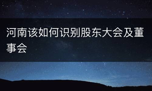 河南该如何识别股东大会及董事会