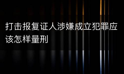 打击报复证人涉嫌成立犯罪应该怎样量刑