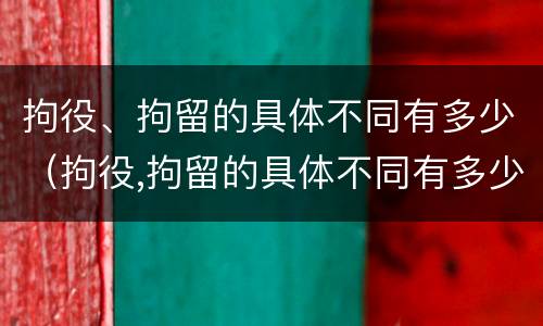 拘役、拘留的具体不同有多少（拘役,拘留的具体不同有多少条）