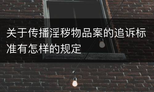关于传播淫秽物品案的追诉标准有怎样的规定