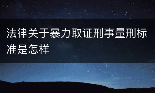 法律关于暴力取证刑事量刑标准是怎样