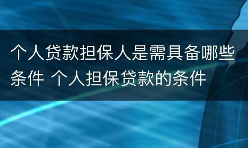 个人贷款担保人是需具备哪些条件 个人担保贷款的条件