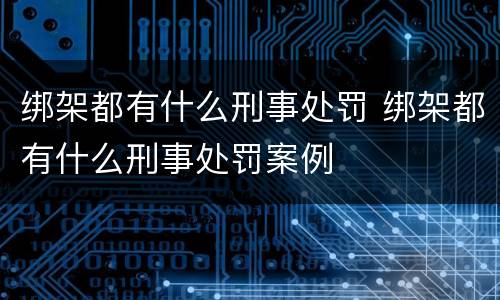 绑架都有什么刑事处罚 绑架都有什么刑事处罚案例