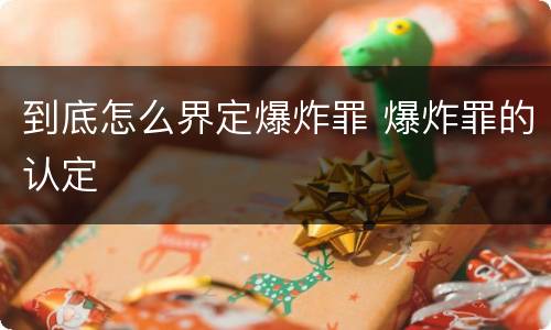 到底怎么界定爆炸罪 爆炸罪的认定