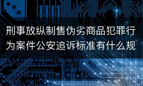 刑事放纵制售伪劣商品犯罪行为案件公安追诉标准有什么规定