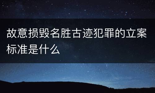 故意损毁名胜古迹犯罪的立案标准是什么