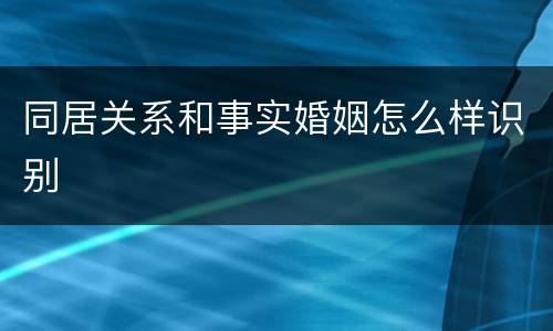同居关系和事实婚姻怎么样识别