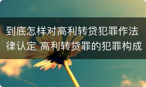 到底怎样对高利转贷犯罪作法律认定 高利转贷罪的犯罪构成要件