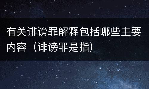 有关诽谤罪解释包括哪些主要内容（诽谤罪是指）